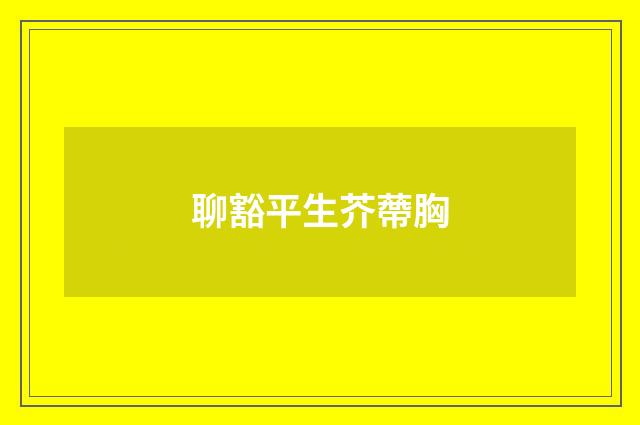 聊豁平生芥蔕胸