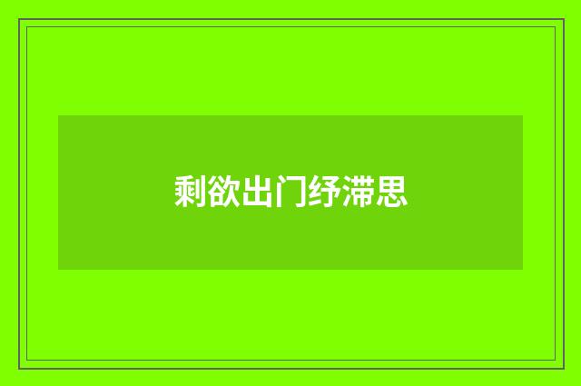 剩欲出门纾滞思