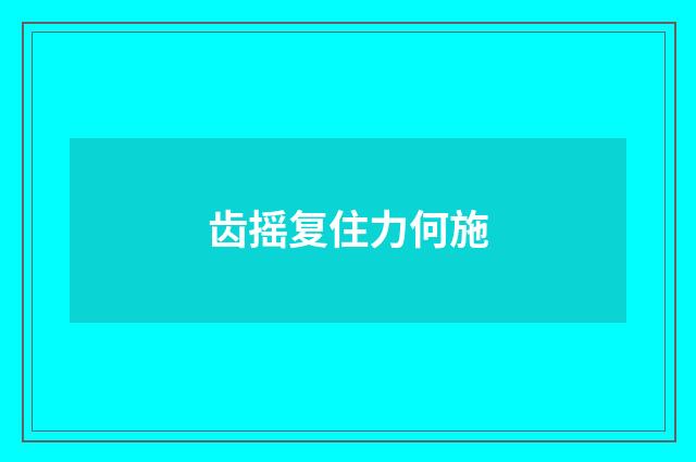 齿摇复住力何施