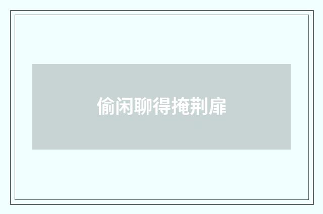 偷闲聊得掩荆扉