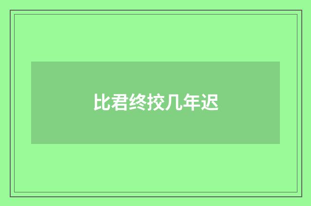 比君终挍几年迟
