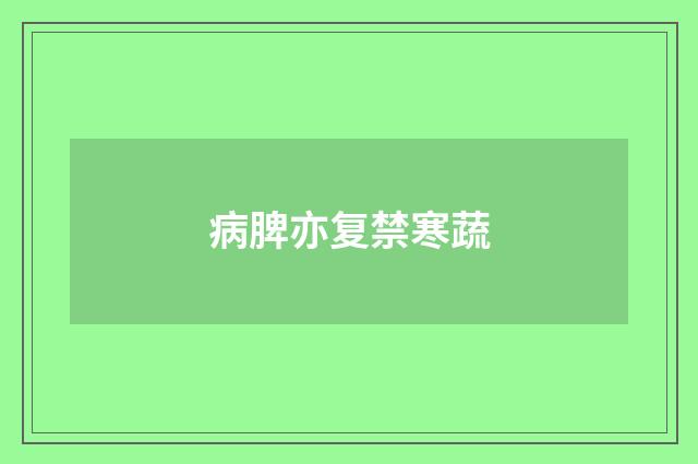 病脾亦复禁寒蔬