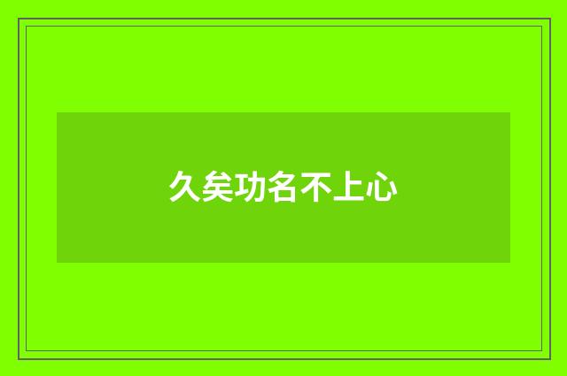 久矣功名不上心
