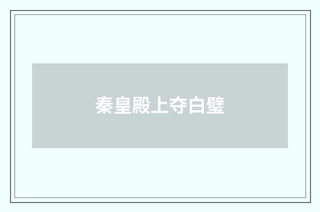 秦皇殿上夺白璧