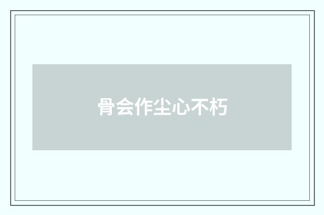 骨会作尘心不朽