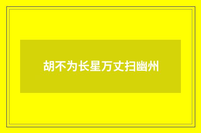 胡不为长星万丈扫幽州
