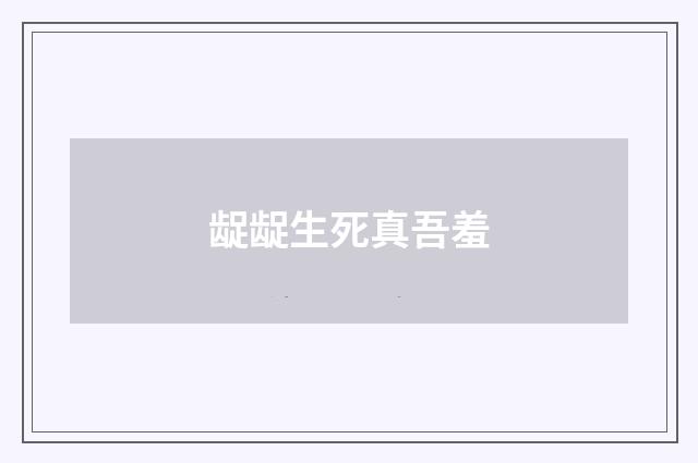 龊龊生死真吾羞