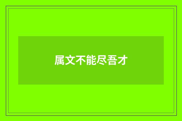 属文不能尽吾才
