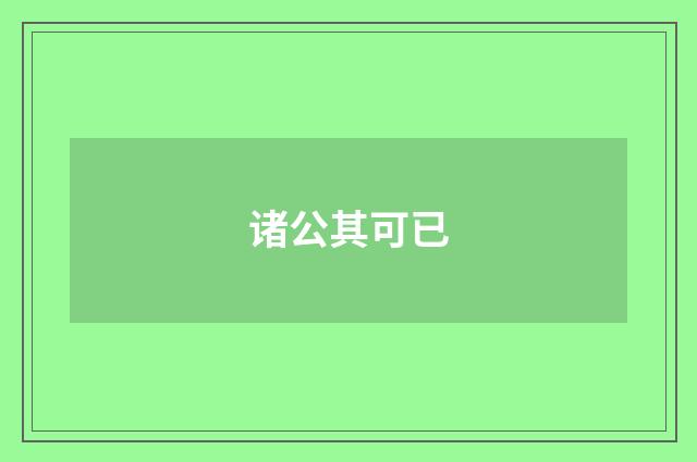 诸公其可已