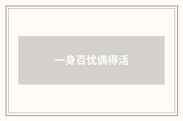 一身百忧偶得活