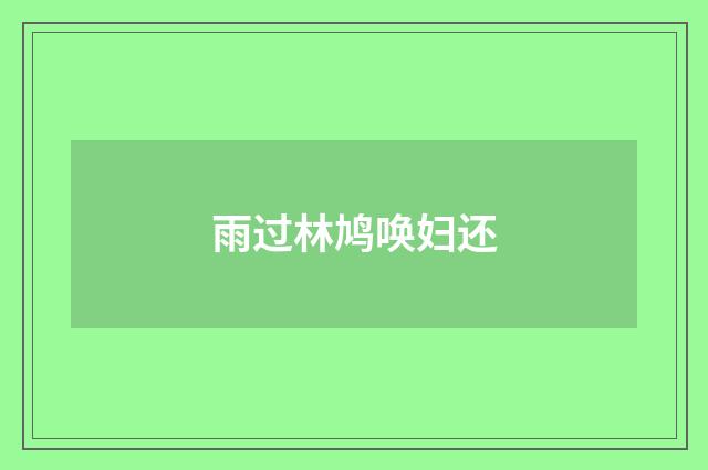 雨过林鸠唤妇还