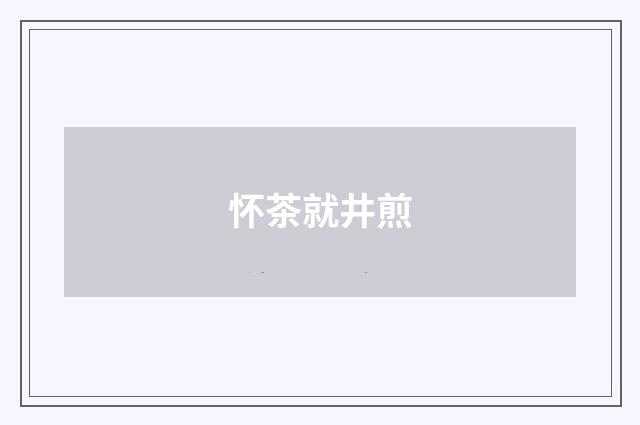 怀茶就井煎