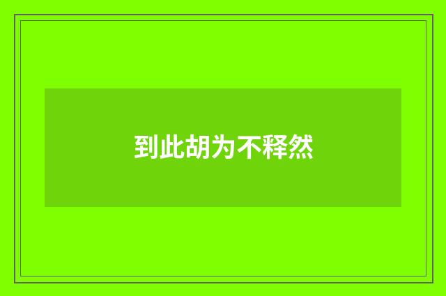 到此胡为不释然