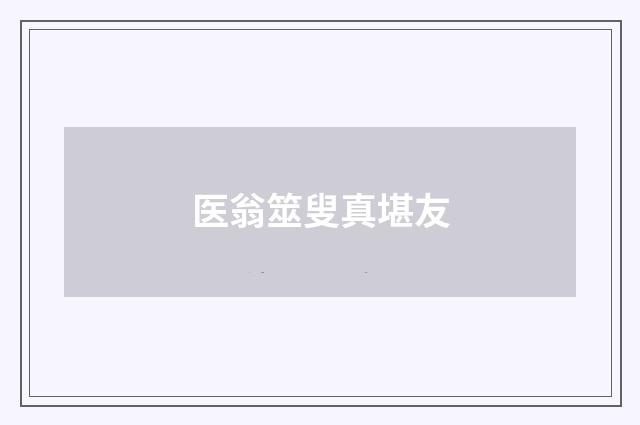 医翁筮叟真堪友