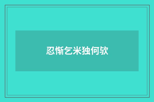 忍惭乞米独何欤