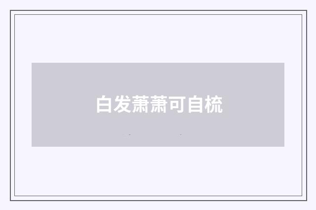白发萧萧可自梳