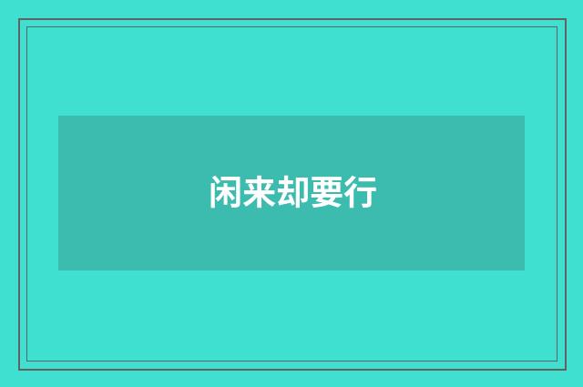 闲来却要行