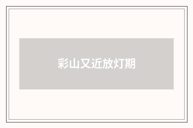 彩山又近放灯期