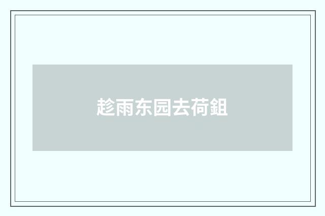趁雨东园去荷鉏
