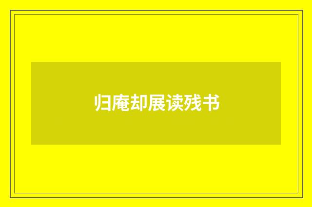 归庵却展读残书