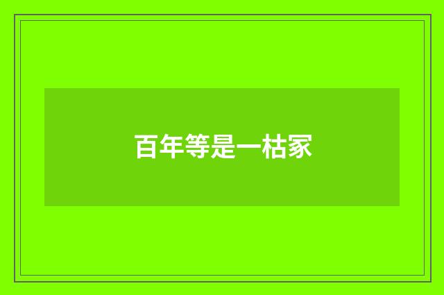 百年等是一枯冢