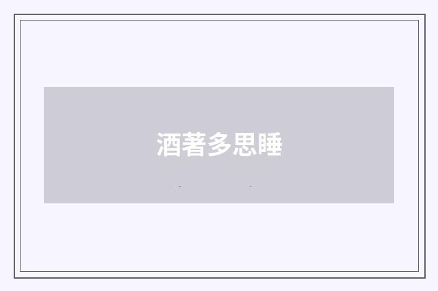 酒著多思睡