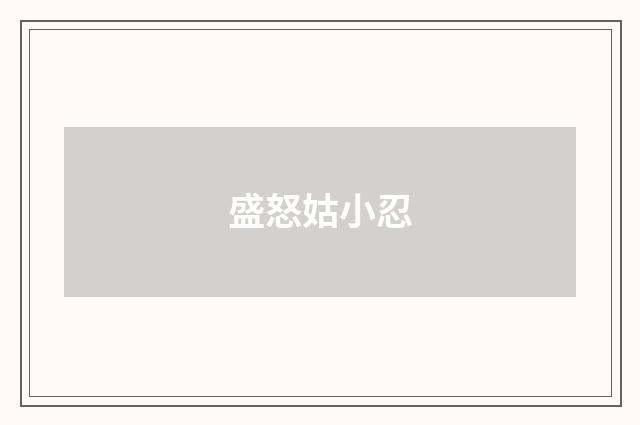 盛怒姑小忍