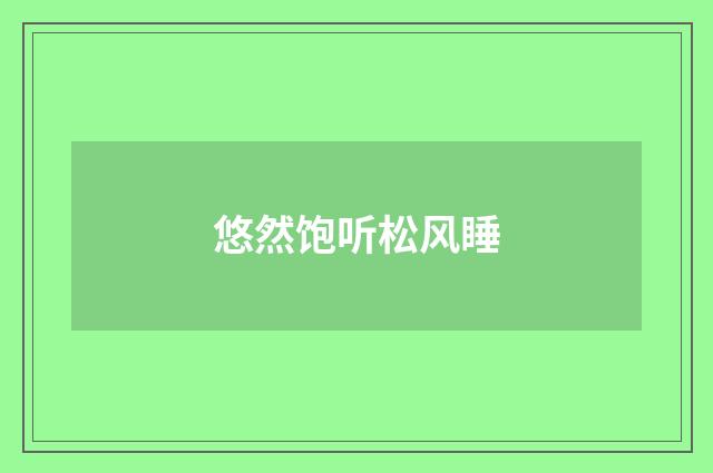 悠然饱听松风睡
