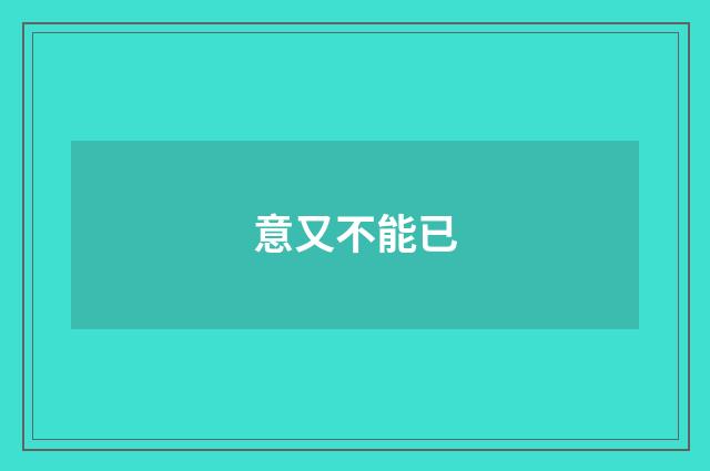 意又不能已