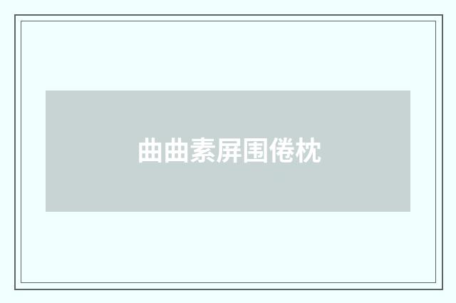 曲曲素屏围倦枕