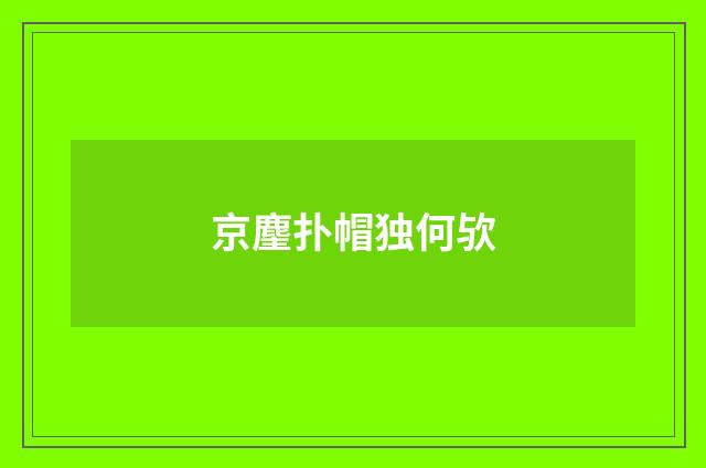 京麈扑帽独何欤