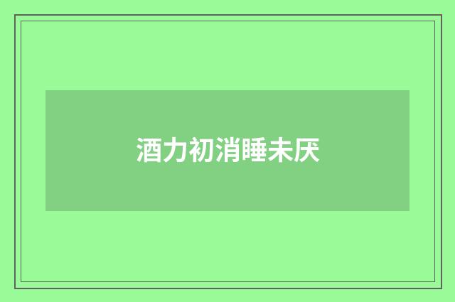 酒力初消睡未厌