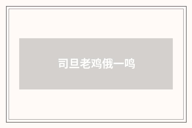 司旦老鸡俄一鸣