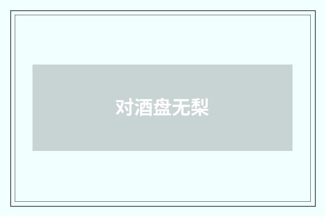 对酒盘无梨