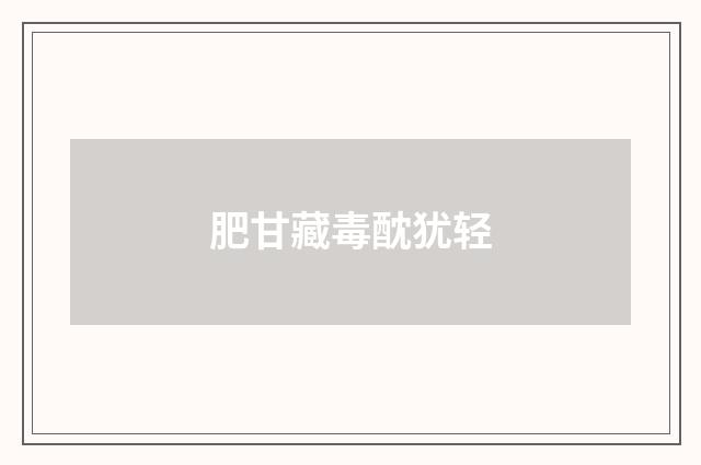 肥甘藏毒酖犹轻