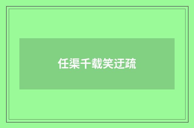 任渠千载笑迂疏