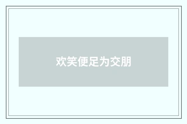 欢笑便足为交朋