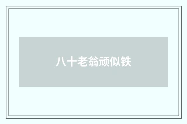 八十老翁顽似铁