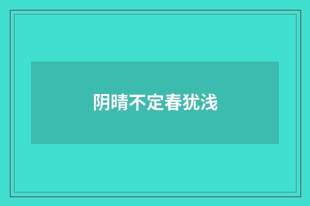 阴晴不定春犹浅