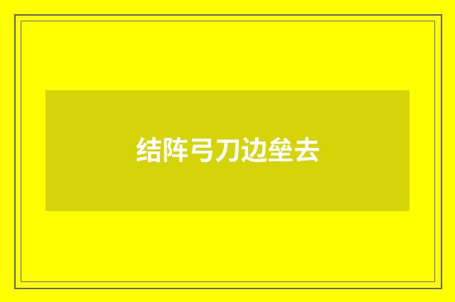 结阵弓刀边垒去