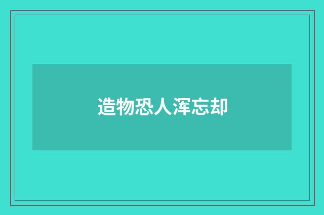 造物恐人浑忘却