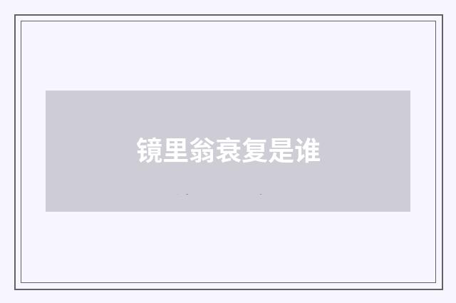 镜里翁衰复是谁