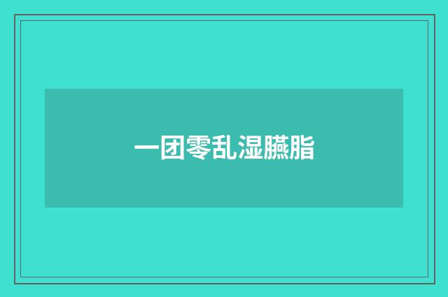 一团零乱湿臙脂