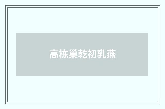 高栋巢乾初乳燕