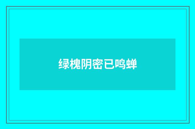 绿槐阴密已鸣蝉