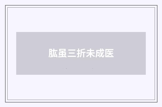 肱虽三折未成医