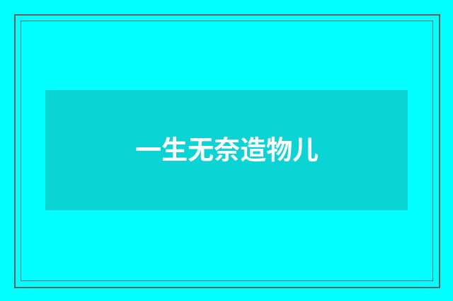 一生无奈造物儿