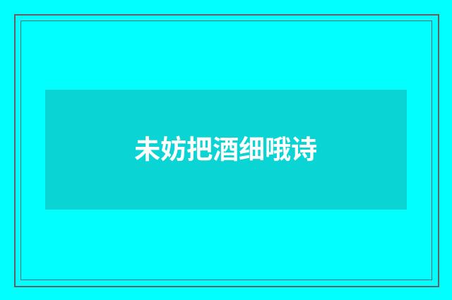 未妨把酒细哦诗