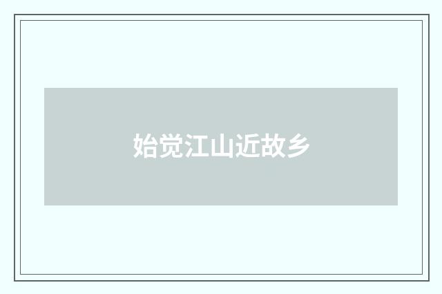 始觉江山近故乡