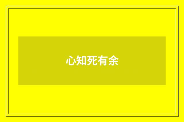 心知死有余